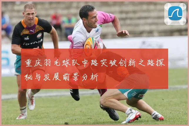 重庆羽毛球队中路突破创新之路探秘与发展前景分析