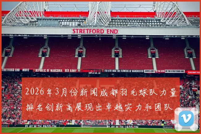 2026年3月份新闻成都羽毛球队力量排名创新高展现出卓越实力和团队合作精神